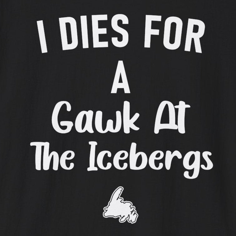 "I Dies for a Gawk at the Icebergs" T-Shirt - Newfinese Please