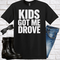 Kids Got Me Drove T-Shirt — Funny Parent Humor Tee - Newfinese Please