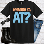 Whadda Ya At? Graphic T-Shirt — Bold Retro Lettering Tee - Newfinese Please